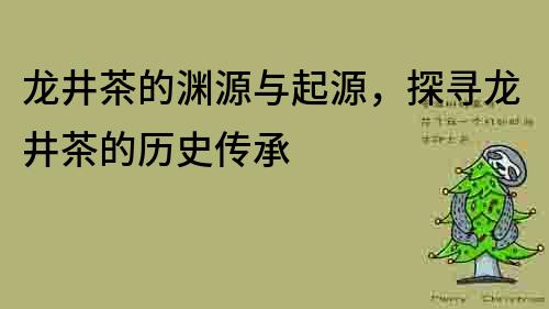 龍井茶的淵源與起源，探尋龍井茶的歷史傳承