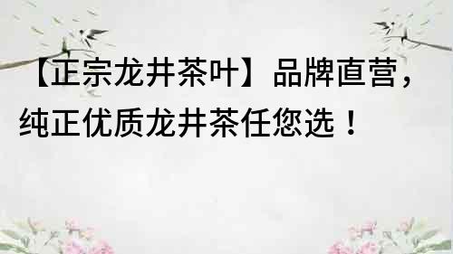 【正宗龍井茶葉】品牌直營，純正優質龍井茶任您選！
