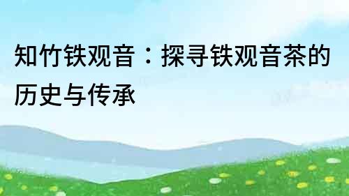知竹鐵觀音：探尋鐵觀音茶的歷史與傳承