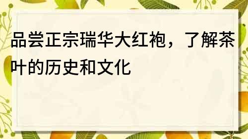 品嘗正宗瑞華大紅袍，了解茶葉的歷史和文化