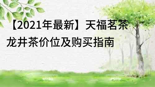 【2021年最新】天福茗茶龍井茶價位及購買指南