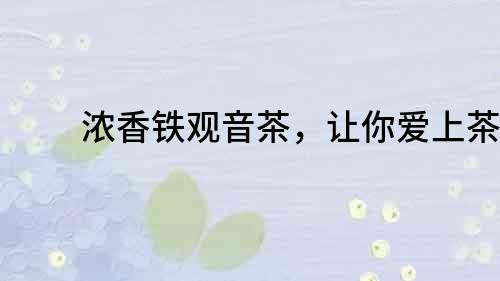 濃香鐵觀音茶，讓你愛上茶香