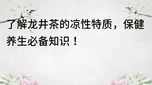 了解龍井茶的涼性特質(zhì)，保健養(yǎng)生必備知識(shí)！