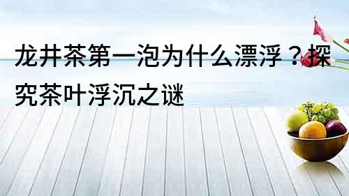 龍井茶第一泡為什么漂浮？探究茶葉浮沉之謎