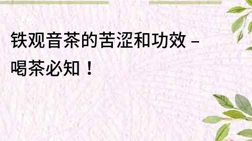 鐵觀音茶的苦澀和功效 – 喝茶必知！
