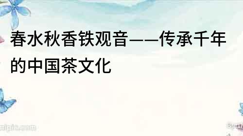春水秋香鐵觀音——傳承千年的中國茶文化
