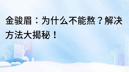 金駿眉：為什么不能熬？解決方法大揭秘！