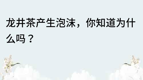 龍井茶產生泡沫，你知道為什么嗎？