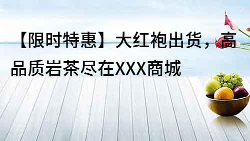 【限時特惠】大紅袍出貨，高品質巖茶盡在XXX商城