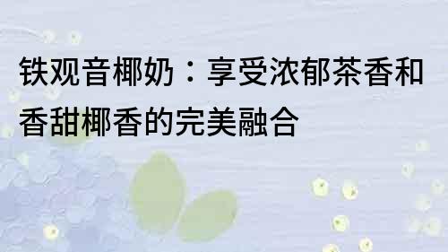 鐵觀音椰奶：享受濃郁茶香和香甜椰香的完美融合