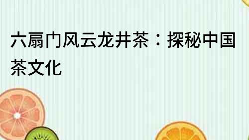 六扇門風云龍井茶：探秘中國茶文化