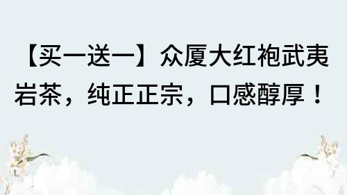 【買(mǎi)一送一】眾廈大紅袍武夷巖茶，純正正宗，口感醇厚！