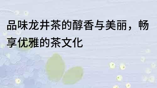 品味龍井茶的醇香與美麗，暢享優雅的茶文化