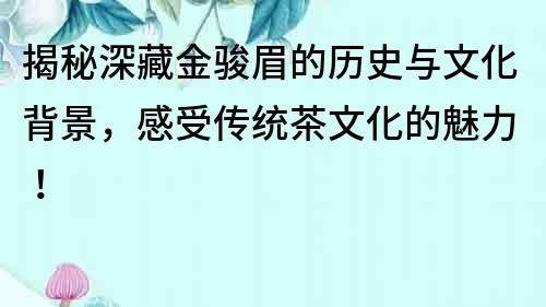 揭秘深藏金駿眉的歷史與文化背景，感受傳統茶文化的魅力！