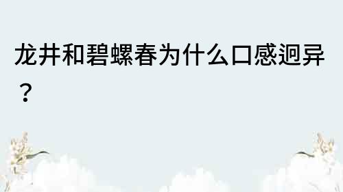 龍井和碧螺春為什么口感迥異？