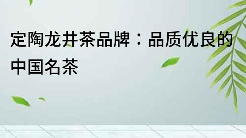 定陶龍井茶品牌:品質優良的中國名茶