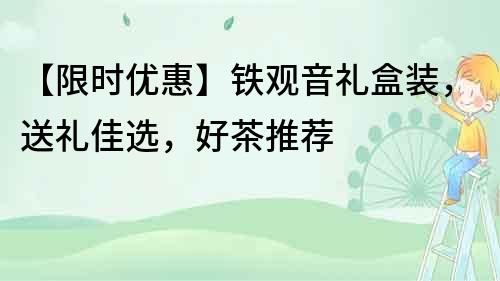 【限時(shí)優(yōu)惠】鐵觀音禮盒裝，送禮佳選，好茶推薦