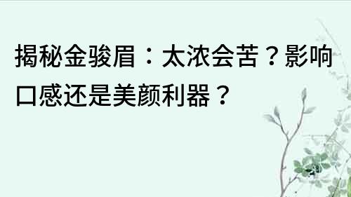 揭秘金駿眉：太濃會(huì)苦？影響口感還是美顏利器？
