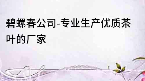 碧螺春公司-專業生產優質茶葉的廠家
