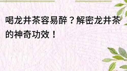 喝龍井茶容易醉？解密龍井茶的神奇功效！