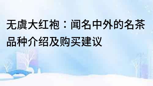 無虞大紅袍：聞名中外的名茶品種介紹及購買建議