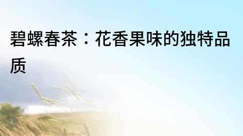 碧螺春茶：花香果味的獨(dú)特品質(zhì)