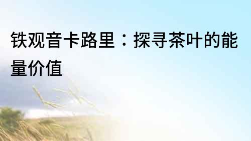 鐵觀音卡路里：探尋茶葉的能量價值