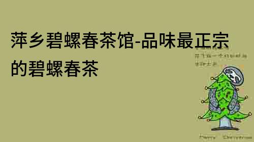萍鄉(xiāng)碧螺春茶館-品味最正宗的碧螺春茶