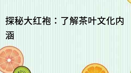 探秘大紅袍：了解茶葉文化內涵