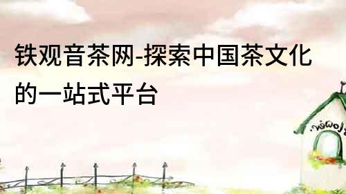 鐵觀音茶網-探索中國茶文化的一站式平臺