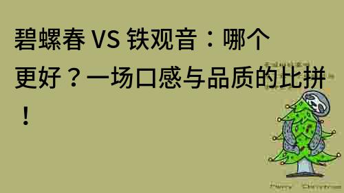 碧螺春 VS 鐵觀音：哪個更好？一場口感與品質的比拼！