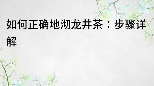 如何正確地沏龍井茶：步驟詳解