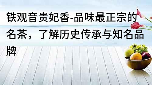 鐵觀音貴妃香-品味最正宗的名茶，了解歷史傳承與知名品牌