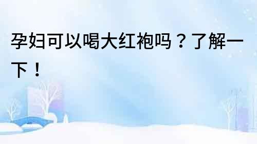孕婦可以喝大紅袍嗎？了解一下！