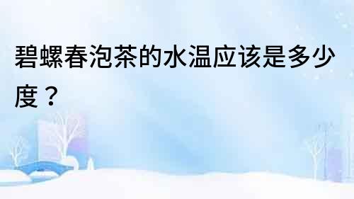 碧螺春泡茶的水溫應該是多少度？