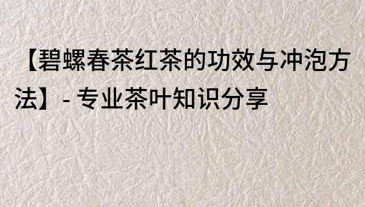 【碧螺春茶紅茶的功效與沖泡方法】- 專業茶葉知識分享