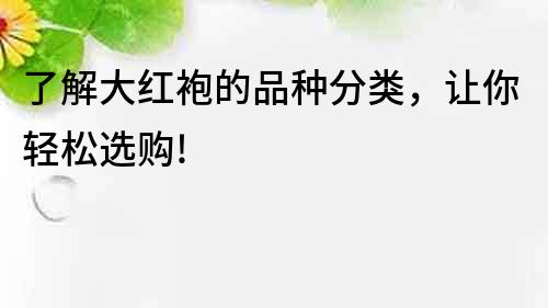 了解大紅袍的品種分類，讓你輕松選購!