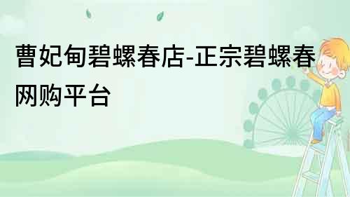 曹妃甸碧螺春店-正宗碧螺春網(wǎng)購平臺