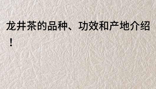 龍井茶的品種、功效和產地介紹！