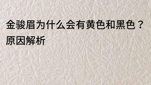 金駿眉為什么會有黃色和黑色？原因解析