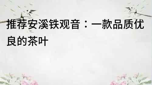 推薦安溪鐵觀音：一款品質優良的茶葉