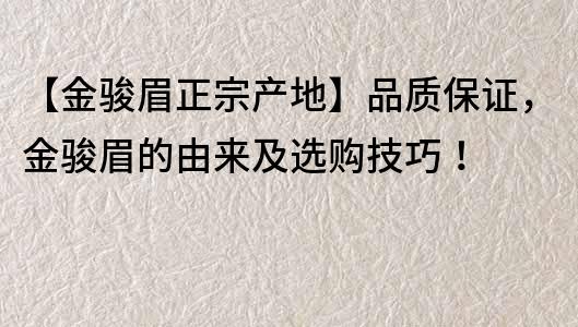 【金駿眉正宗產(chǎn)地】品質(zhì)保證，金駿眉的由來及選購技巧！