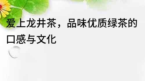 愛上龍井茶，品味優質綠茶的口感與文化