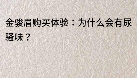 金駿眉購買體驗：為什么會有尿騷味？