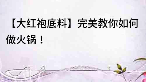 【大紅袍底料】完美教你如何做火鍋！