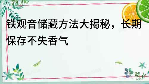 鐵觀音儲(chǔ)藏方法大揭秘，長(zhǎng)期保存不失香氣