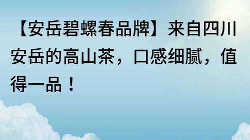 【安岳碧螺春品牌】來自四川安岳的高山茶，口感細(xì)膩，值得一品！