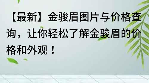 【最新】金駿眉圖片與價格查詢，讓你輕松了解金駿眉的價格和外觀！