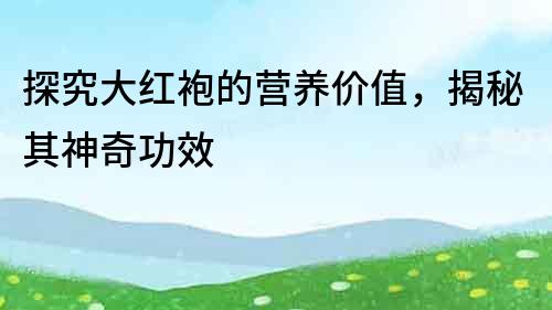 探究大紅袍的營養價值，揭秘其神奇功效