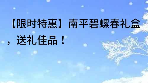 【限時特惠】南平碧螺春禮盒，送禮佳品！